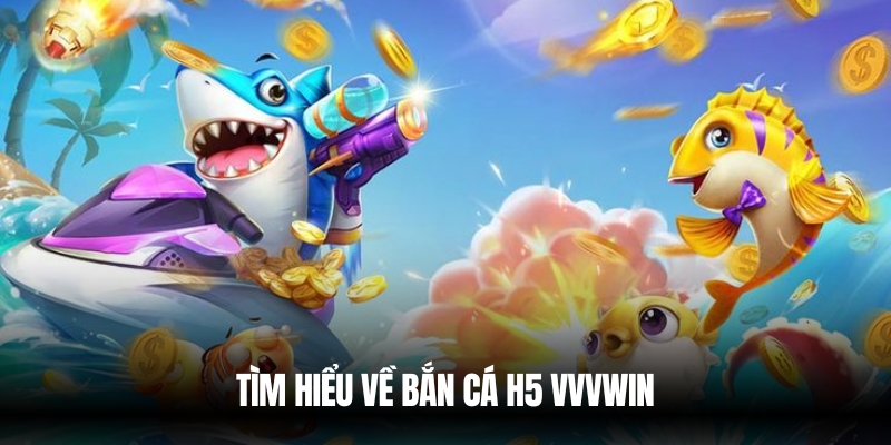 Trải Nghiệm Bắn Cá H5 Vvvwin – Chơi Mượt, Thắng Lớn Mỗi Ngày 2 Tìm hiểu về bắn cá H5
