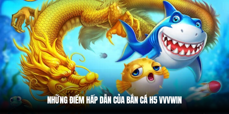 Trải Nghiệm Bắn Cá H5 Vvvwin – Chơi Mượt, Thắng Lớn Mỗi Ngày 4 Sự hấp dẫn của bắn cá H5