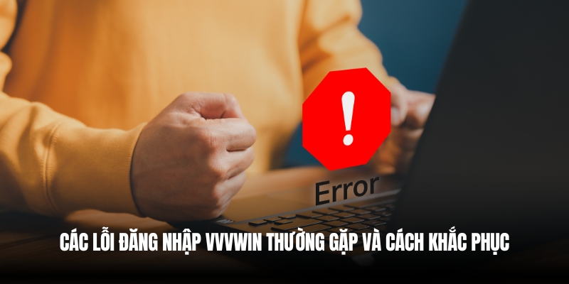 Đăng Nhập VVVwin Nhanh Chóng – Hướng Dẫn Chi Tiết Nhất 4 Các lỗi đăng nhập VVVwin