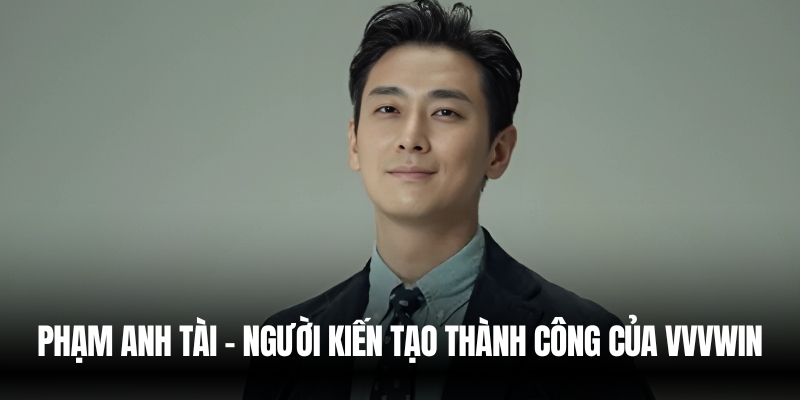 Tác giả VVVwin – Người đứng sau thành công của thương hiệu 1 Phạm Anh Tài – Người Kiến Tạo Thành Công Của VVVwin