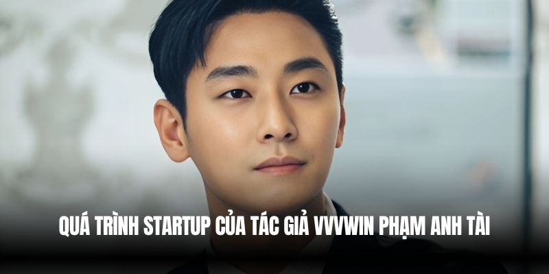 Tác giả VVVwin – Người đứng sau thành công của thương hiệu 2 Quá Trình Startup Của Tác Giả VVVwin Phạm Anh Tài