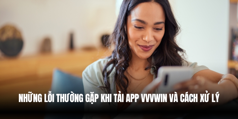 Tải App Vvvwin – Trải Nghiệm Cá Cược Siêu Mượt Trong 2025 3 Những lỗi khi tải app